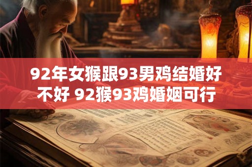92年女猴跟93男鸡结婚好不好 92猴93鸡婚姻可行