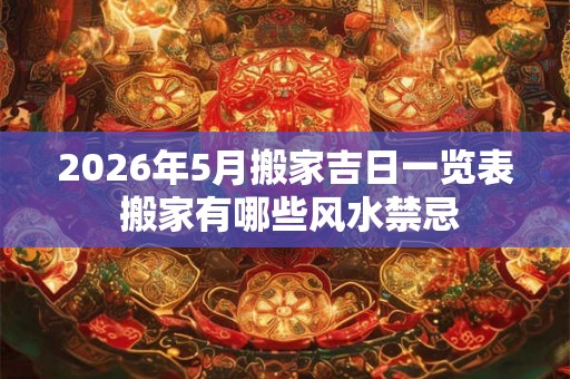2026年5月搬家吉日一览表 搬家有哪些风水禁忌