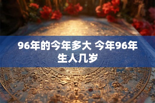 96年的今年多大 今年96年生人几岁