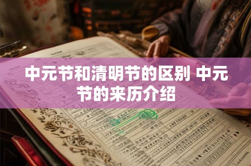 中元节和清明节的区别 中元节的来历介绍 中元节和清明节的区别 中元节的来历介绍