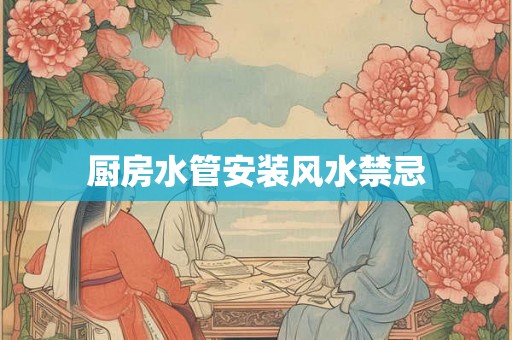 厨房水管安装风水禁忌