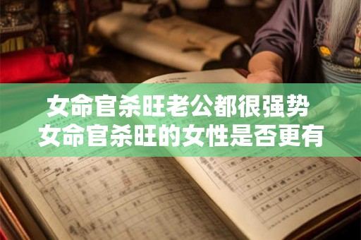 女命官杀旺老公都很强势 女命官杀旺的女性是否更有倾向选择强势的老公