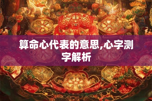 算命心代表的意思,心字测字解析 算命心代表的意思,心字测字解析