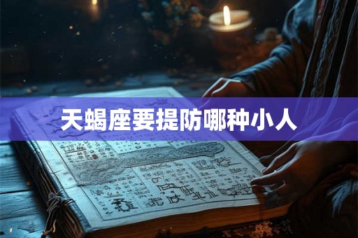 天蝎座要提防哪种小人