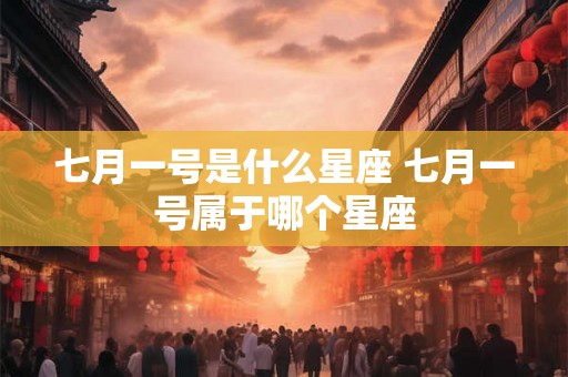 七月一号是什么星座 七月一号属于哪个星座