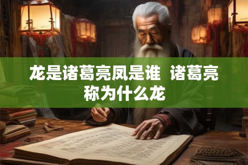 龙是诸葛亮凤是谁  诸葛亮称为什么龙