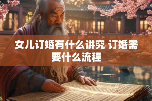 女儿订婚有什么讲究 订婚需要什么流程