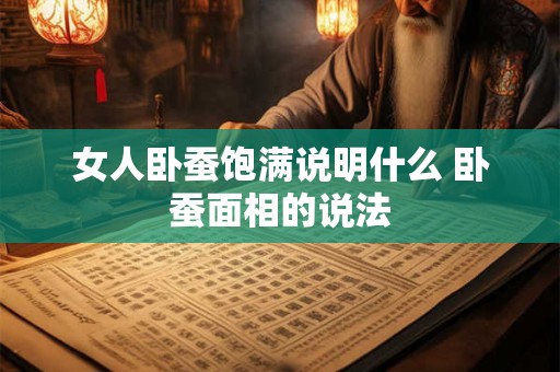 女人卧蚕饱满说明什么 卧蚕面相的说法