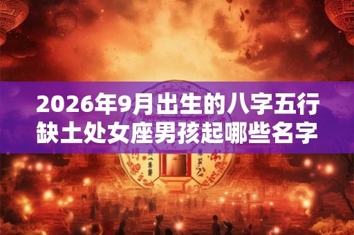 2026年9月出生的八字五行缺土处女座男孩起哪些名字好