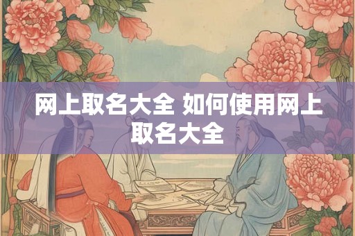 网上取名大全 如何使用网上取名大全