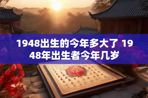 1948出生的今年多大了 1948年出生者今年几岁
