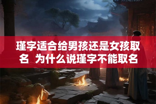 瑾字适合给男孩还是女孩取名 为什么说瑾字不能取名 瑾字适合给男孩还是女孩取名 为什么说瑾字不能取名