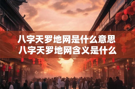 八字天罗地网是什么意思 八字天罗地网含义是什么