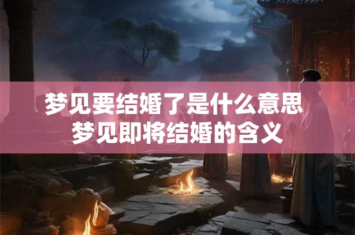 梦见要结婚了是什么意思 梦见即将结婚的含义