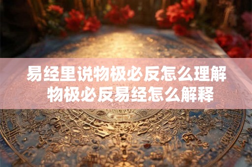 易经里说物极必反怎么理解  物极必反易经怎么解释