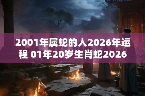 2001年属蛇的人2026年运程 01年20岁生肖蛇2026年运势