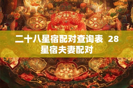 二十八星宿配对查询表  28星宿夫妻配对