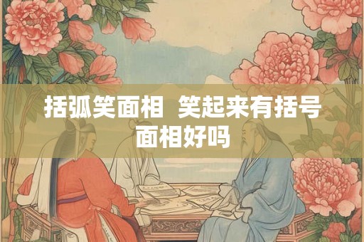 括弧笑面相  笑起来有括号面相好吗