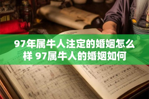 97年属牛人注定的婚姻怎么样 97属牛人的婚姻如何