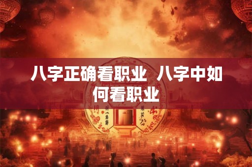 八字正确看职业  八字中如何看职业