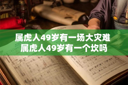 属虎人49岁有一场大灾难 属虎人49岁有一个坎吗