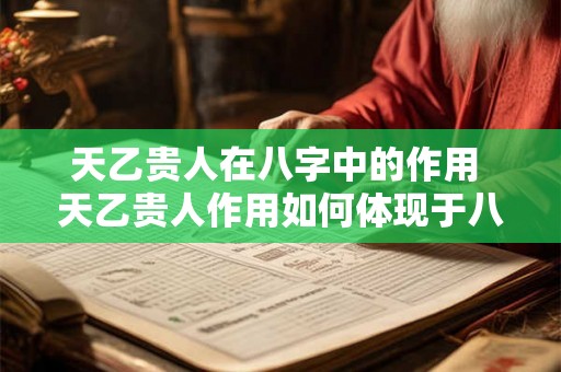 天乙贵人在八字中的作用 天乙贵人作用如何体现于八字 天乙贵人在八字中的作用 天乙贵人作用如何体现于八字