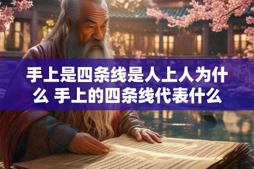手上是四条线是人上人为什么 手上的四条线代表什么意思
