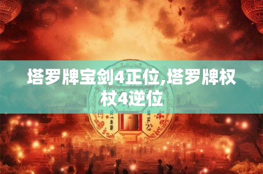 塔罗牌宝剑4正位,塔罗牌权杖4逆位 塔罗牌宝剑4正位,塔罗牌权杖4逆位