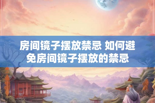 房间镜子摆放禁忌 如何避免房间镜子摆放的禁忌