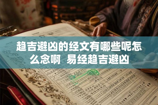 趋吉避凶的经文有哪些呢怎么念啊 易经趋吉避凶 趋吉避凶的经文有哪些呢怎么念啊 易经趋吉避凶