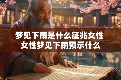梦见下雨是什么征兆女性 女性梦见下雨预示什么