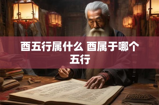 酉五行属什么 酉属于哪个五行 酉五行属什么 酉属于哪个五行