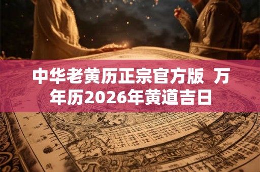 中华老黄历正宗官方版 万年历2026年黄道吉日 中华老黄历正宗官方版 万年历2026年黄道吉日
