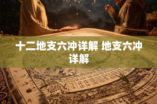 十二地支六冲详解 地支六冲详解