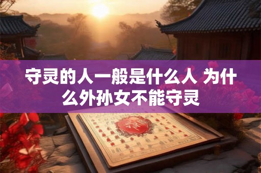 守灵的人一般是什么人 为什么外孙女不能守灵