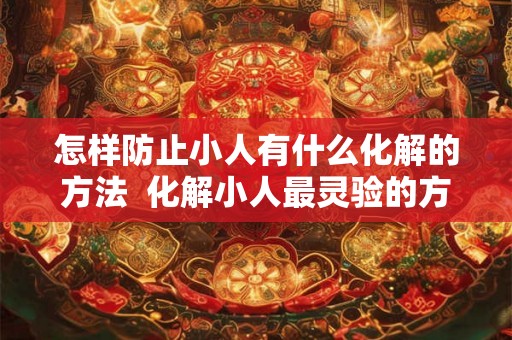 怎样防止小人有什么化解的方法  化解小人最灵验的方法