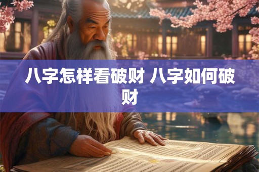 八字怎样看破财 八字如何破财 八字怎样看破财 八字如何破财