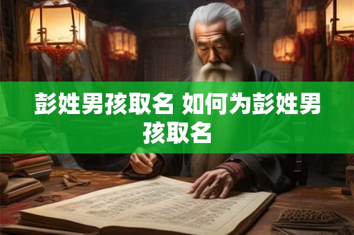 彭姓男孩取名 如何为彭姓男孩取名