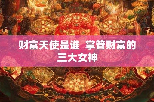 财富天使是谁  掌管财富的三大女神