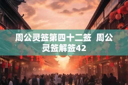 周公灵签第四十二签  周公灵签解签42