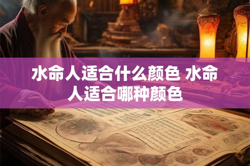 水命人适合什么颜色 水命人适合哪种颜色