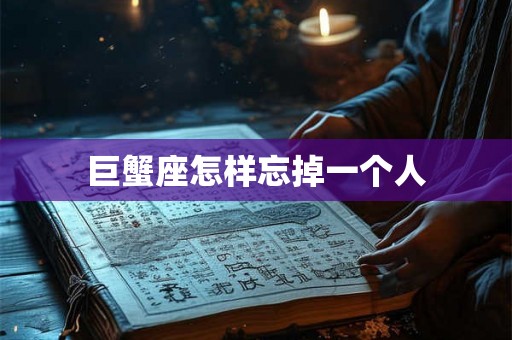 巨蟹座怎样忘掉一个人