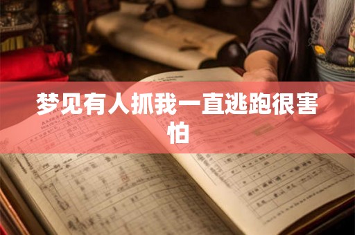 梦见有人抓我一直逃跑很害怕 梦见有人抓我一直逃跑很害怕