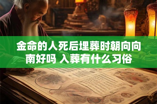 金命的人死后埋葬时朝向向南好吗 入葬有什么习俗