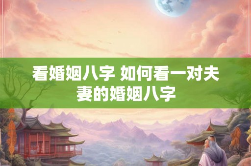 看婚姻八字 如何看一对夫妻的婚姻八字