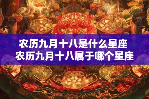 农历九月十八是什么星座 农历九月十八属于哪个星座