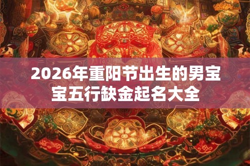 2026年重阳节出生的男宝宝五行缺金起名大全