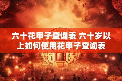 六十花甲子查询表 六十岁以上如何使用花甲子查询表