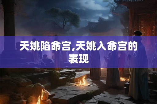 天姚陷命宫,天姚入命宫的表现
