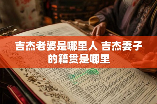吉杰老婆是哪里人 吉杰妻子的籍贯是哪里